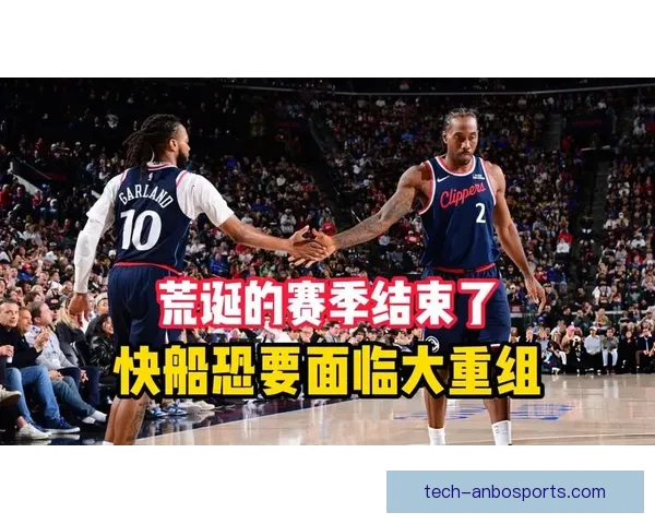 莱昂纳德膝盖管理计划持续升级快船争冠窗口面临严峻考验与变数